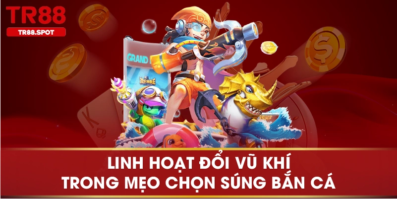 Linh hoạt đổi vũ khi trong mẹo chọn súng bắn cá